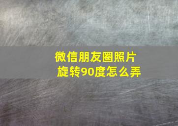 微信朋友圈照片旋转90度怎么弄