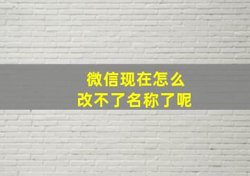 微信现在怎么改不了名称了呢