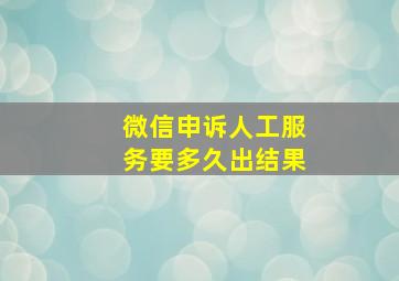 微信申诉人工服务要多久出结果