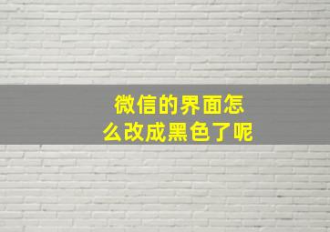 微信的界面怎么改成黑色了呢