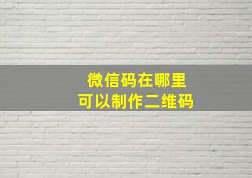 微信码在哪里可以制作二维码