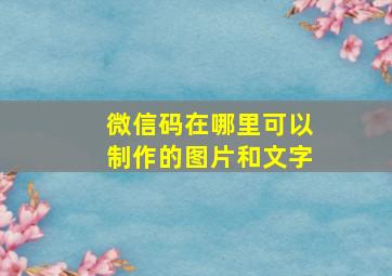 微信码在哪里可以制作的图片和文字