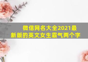 微信网名大全2021最新版的英文女生霸气两个字