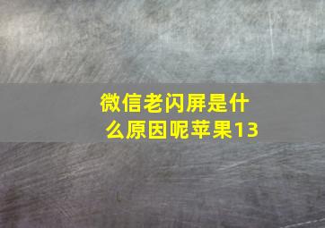 微信老闪屏是什么原因呢苹果13