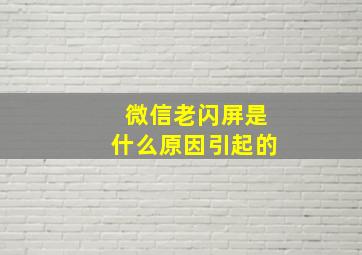 微信老闪屏是什么原因引起的