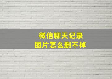 微信聊天记录图片怎么删不掉