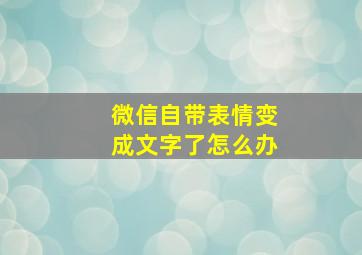 微信自带表情变成文字了怎么办