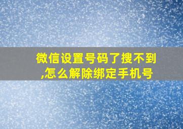 微信设置号码了搜不到,怎么解除绑定手机号