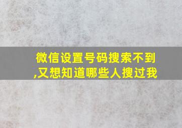 微信设置号码搜索不到,又想知道哪些人搜过我