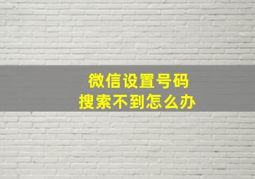 微信设置号码搜索不到怎么办