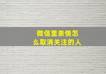 微信里表情怎么取消关注的人