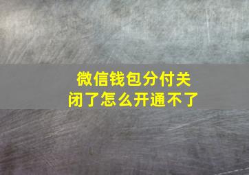 微信钱包分付关闭了怎么开通不了