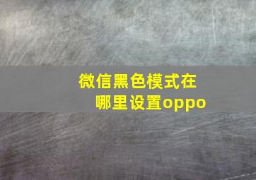 微信黑色模式在哪里设置oppo