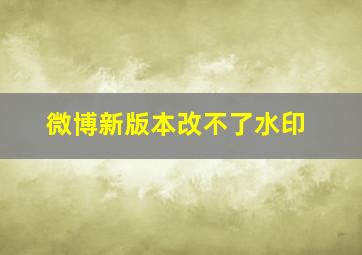 微博新版本改不了水印