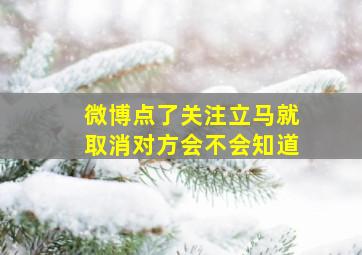 微博点了关注立马就取消对方会不会知道