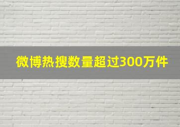 微博热搜数量超过300万件