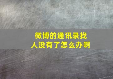 微博的通讯录找人没有了怎么办啊