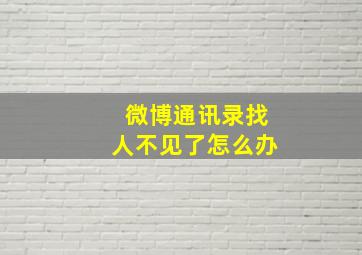 微博通讯录找人不见了怎么办