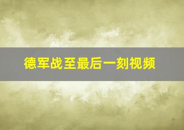 德军战至最后一刻视频