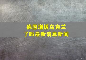 德国增援乌克兰了吗最新消息新闻