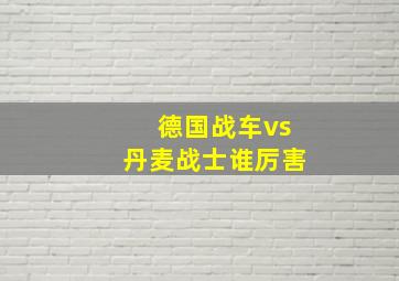 德国战车vs丹麦战士谁厉害