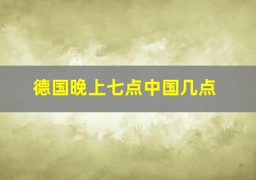 德国晚上七点中国几点