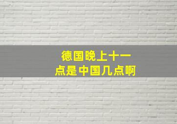 德国晚上十一点是中国几点啊