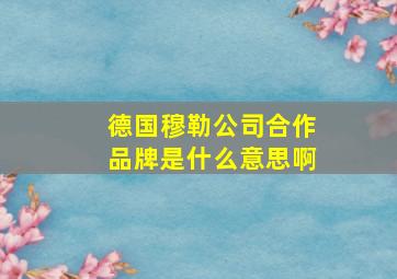 德国穆勒公司合作品牌是什么意思啊