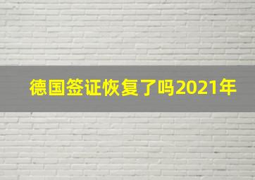 德国签证恢复了吗2021年