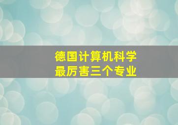 德国计算机科学最厉害三个专业