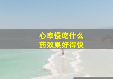 心率慢吃什么药效果好得快