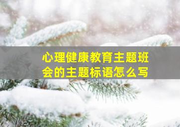 心理健康教育主题班会的主题标语怎么写