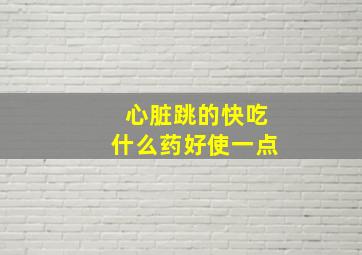 心脏跳的快吃什么药好使一点