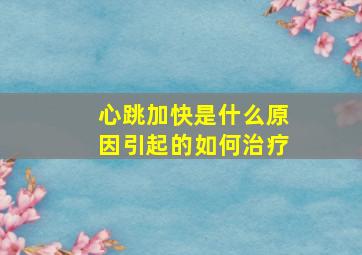 心跳加快是什么原因引起的如何治疗