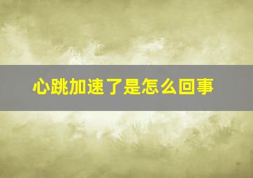 心跳加速了是怎么回事