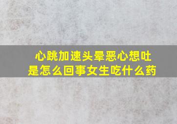 心跳加速头晕恶心想吐是怎么回事女生吃什么药