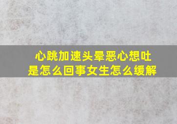 心跳加速头晕恶心想吐是怎么回事女生怎么缓解