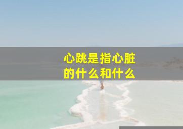 心跳是指心脏的什么和什么