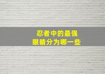 忍者中的最强眼睛分为哪一些