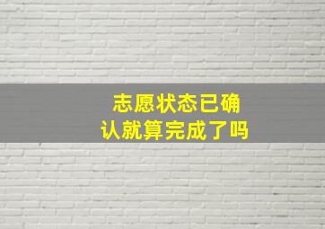 志愿状态已确认就算完成了吗