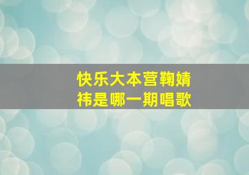 快乐大本营鞠婧祎是哪一期唱歌