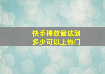 快手播放量达到多少可以上热门