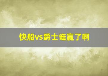 快船vs爵士谁赢了啊