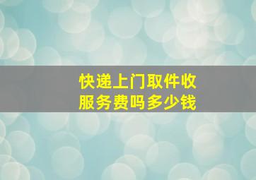 快递上门取件收服务费吗多少钱