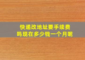 快递改地址要手续费吗现在多少钱一个月呢