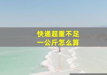 快递超重不足一公斤怎么算