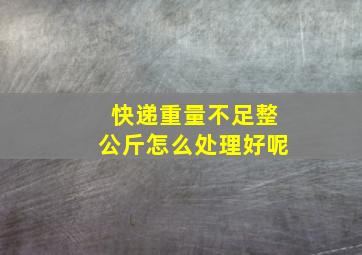 快递重量不足整公斤怎么处理好呢