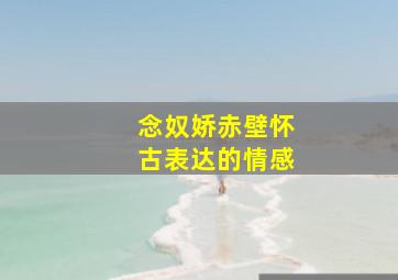 念奴娇赤壁怀古表达的情感