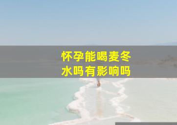 怀孕能喝麦冬水吗有影响吗