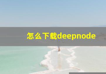 怎么下载deepnode